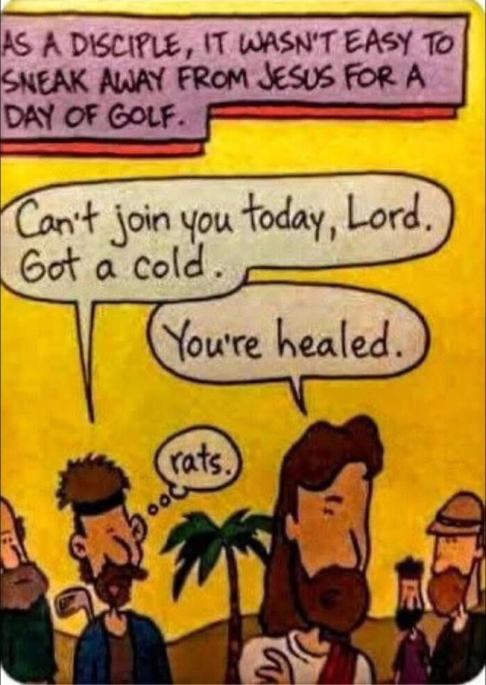 EASY TO SNEAK AWAY FROM JESUS FOR DAY OF GOLF. Can't join you today, Lord. Got a cold You're healed. rats