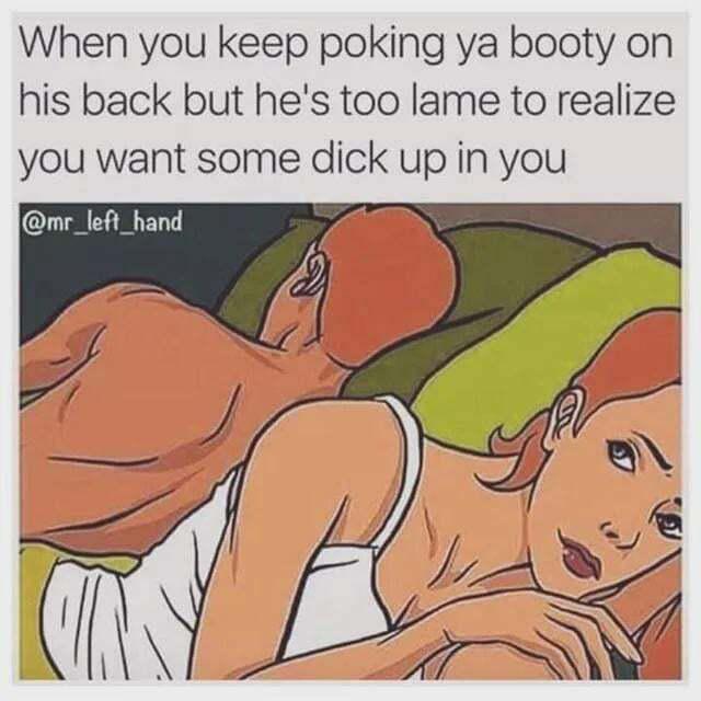 When you keep poking ya booty on his back but he's too lame to realize want some up in