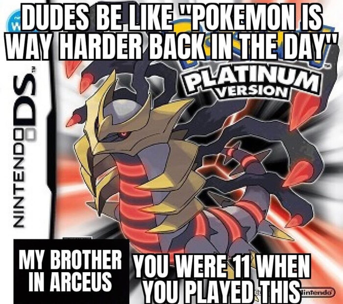 DUDES BE LIKE "POKEMON IS WAY HARDER BACK IN THE DAY NINTENDEDS. PLATINUM VERSION MY BROTHER YOU WERE WHET ARCEUS PLAYED THIS D