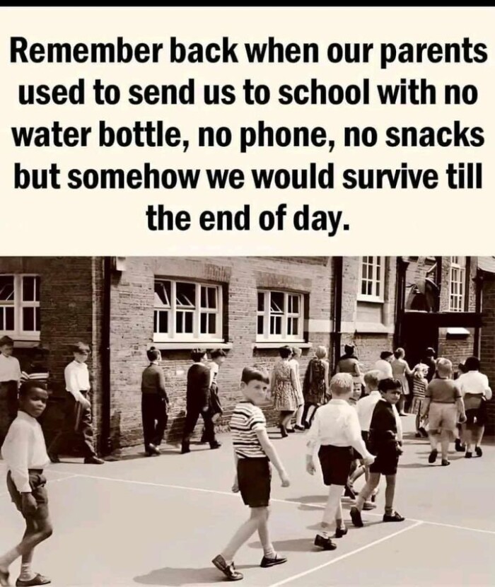 Remember back when our parents used to send us school with no water bottle, phone, snacks but somehow we would survive till the end of day.