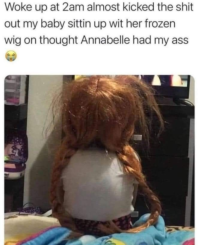 Woke up at 2am almost kicked the out my baby sittin wit her frozen wig on thought Annabelle had