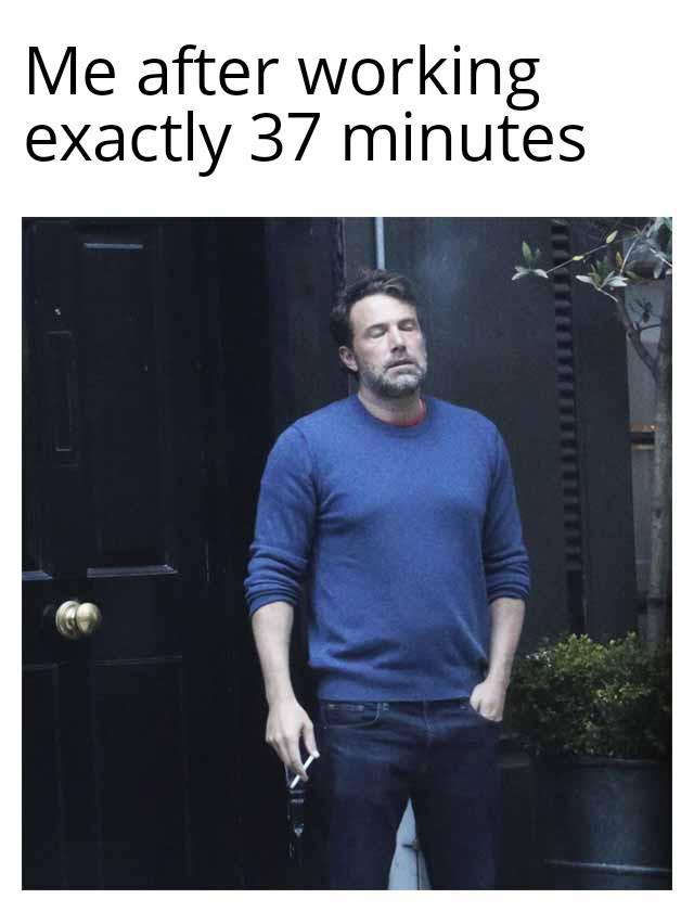 Me after working exactly 37 minutes