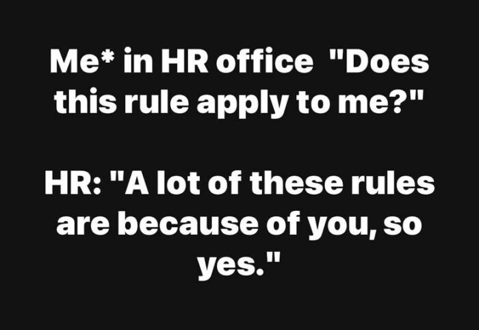office "Does this rule apply to me?" HR: "A lot of these rules are because you, so yes."