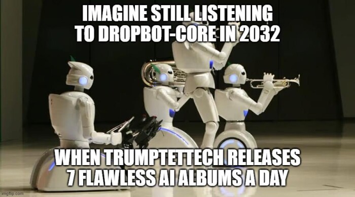 IMAGINE STILL LISTENING TO DROPBOT-CORE IN 2032 WHEN TRUMPTETECT RELEASES 7FLAWLESS ATALBUMSA DAY