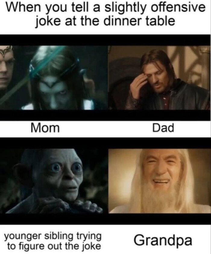 When you tell a slightly joke at the dinner table Mom Dad younger sibling trying to figure out Grandpa