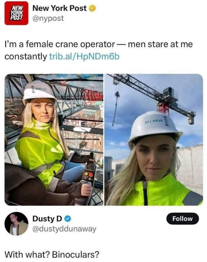 NEM POSI New York Post | @nypost I'm a female crane operator - men stare at me constantly trib.al/HpNDm6b ata IiaX Dusty D @dustyddunaway Follow With what? Binoculars?