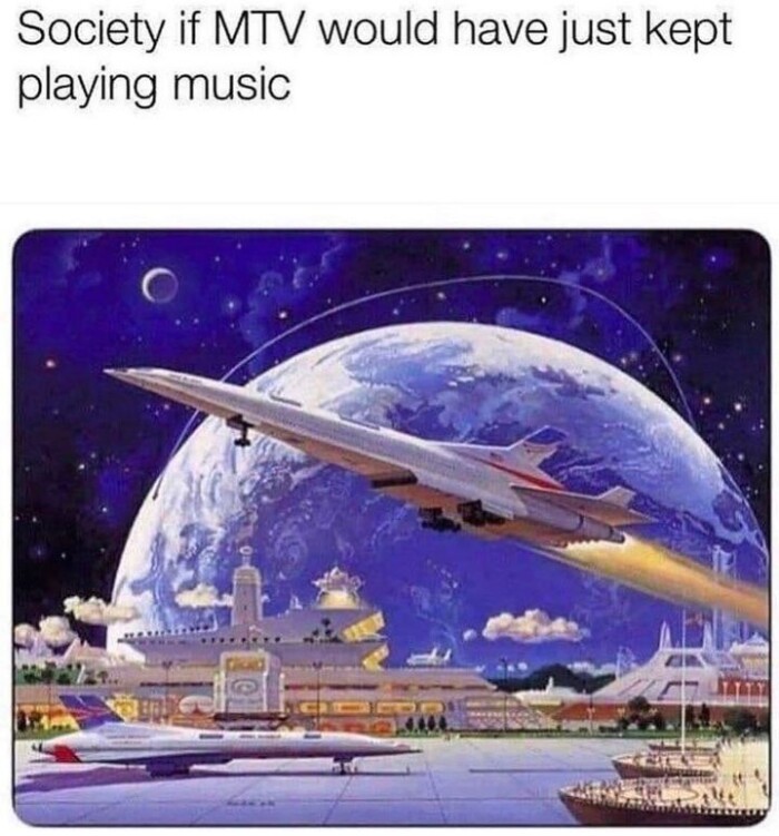 Society if MTV would have just kept playing music