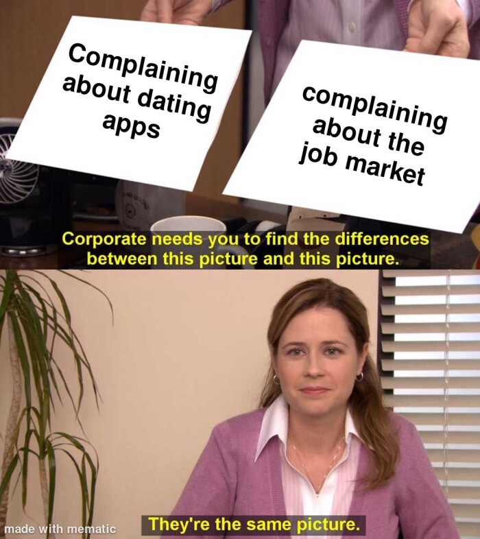 Complaining about dating apps complaining the job market Corporate needs you to find differences between this picture and picture. made with mematic They're same