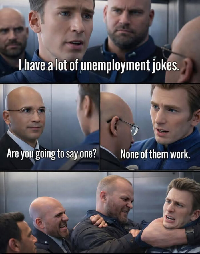 I have a lot of unemployment jokes. Are you going to say one? None them work.