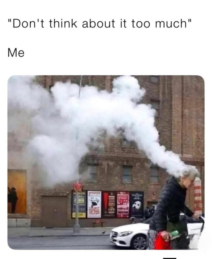 "Don't think about it too much" Me