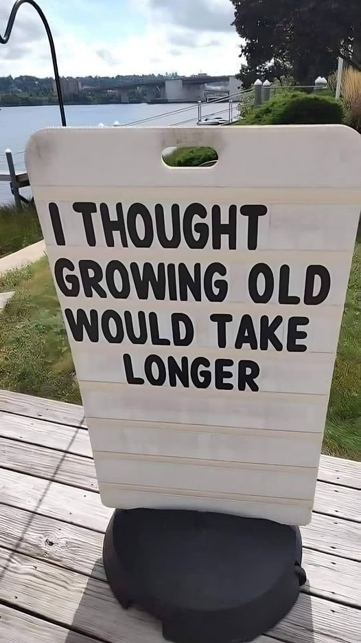 I THOUGHT GROWING OLD WOULD TAKE LONGER