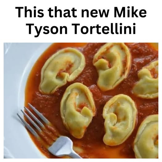 This that new Mike Tyson Tortellini