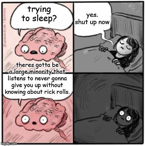trying to sleep? yes. shut up now theres gotta be a large minority that listens never gonna give you without knowing about rick rolls. soirsol