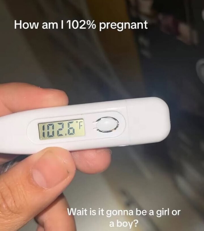 How am I 102% pregnant Wait is it gonna be a girl or boy?