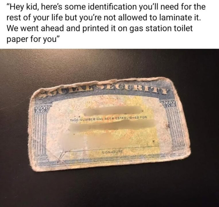 some identification you'll need for the rest of your life but you're not allowed to laminate it. We went ahead and printed it on gas station toilet paper you" THiS NUMBER HAS BEEN ESTABLISHED FOR SIGNATURE