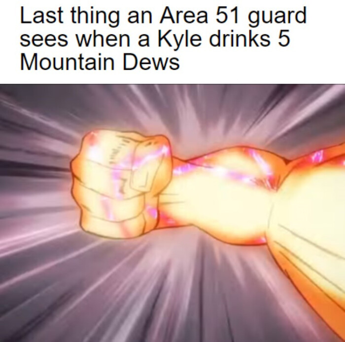 Last thing an Area 51 guard sees when a Kyle drinks 5 Mountain Dews