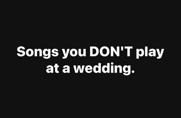 Songs you DON'T play at a wedding.