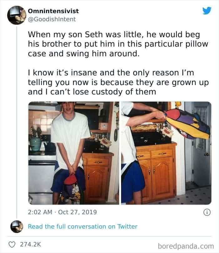 Omnintensivist When my son Seth was little, he would beg his brother to put him in this particular pillow case and swing around. I know it's insane the only reason l'm telling you now is because they are grown up can't lose custody of them