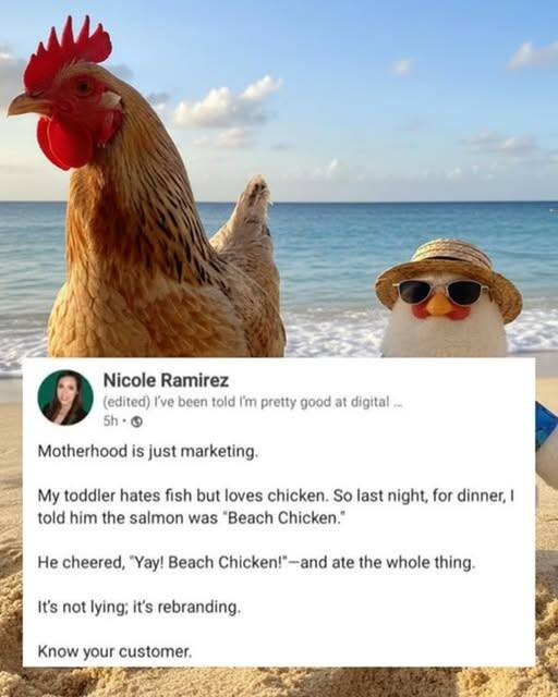 Nicole Ramirez (edited) I've been told I'm pretty good at digital. sh @ Motherhood is just marketing. My toddler fish but loves chicken. So last night, for dinner, I him the salmon was "Beach Chicken." He cheered, "Yay! Beach Chicken!*-and ate whole thing. It's not lying; it's rebranding. Know your customer.