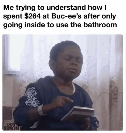 Me trying to understand how I spent $264 at Buc-ee's after only going inside use the bathroom DON SIMON