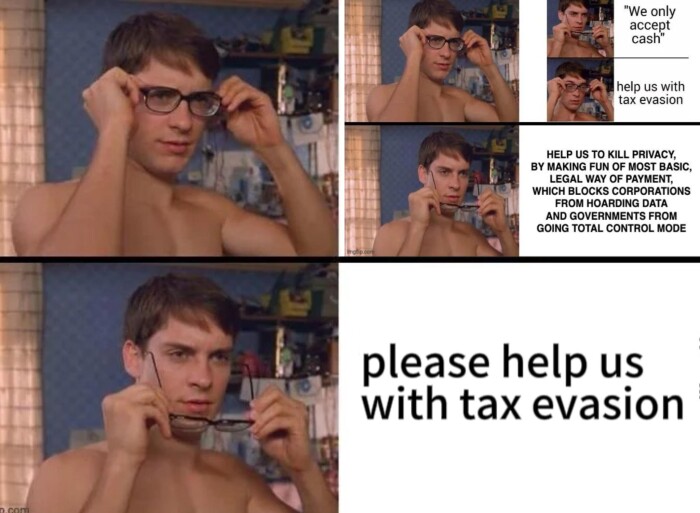"We only accept cash' help us with tax evasion HELP US TO KILL PRIVACY, BY MAKING FUN OF MOST BASIC, LEGAL WAY PAYMENT, WHICH BLOCKS CORPORATIONS FROM HOARDING DATA AND GOVERNMENTS GOING TOTAL CONTROL MODE please
