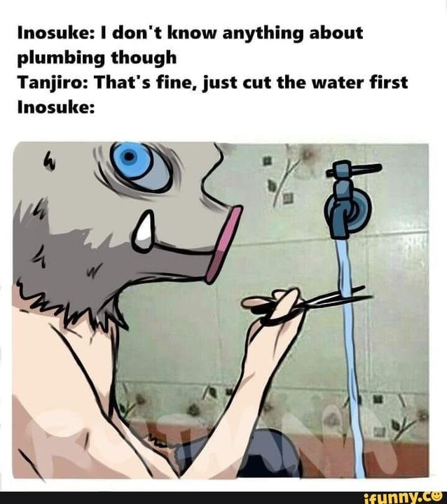 know anything about plumbing though Tanjiro: That's fine, just cut the water first esunnv.ce