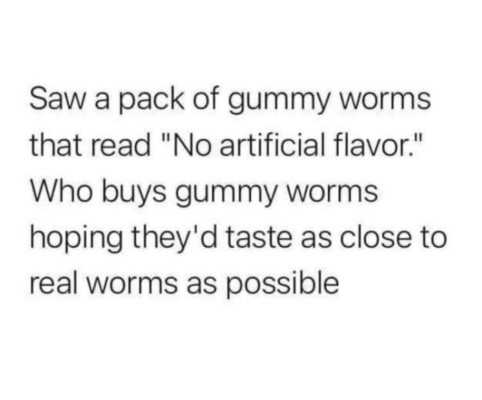 Saw a pack of gummy worms that read "No artificial flavor." Who buys hoping they'd taste as close to real possible